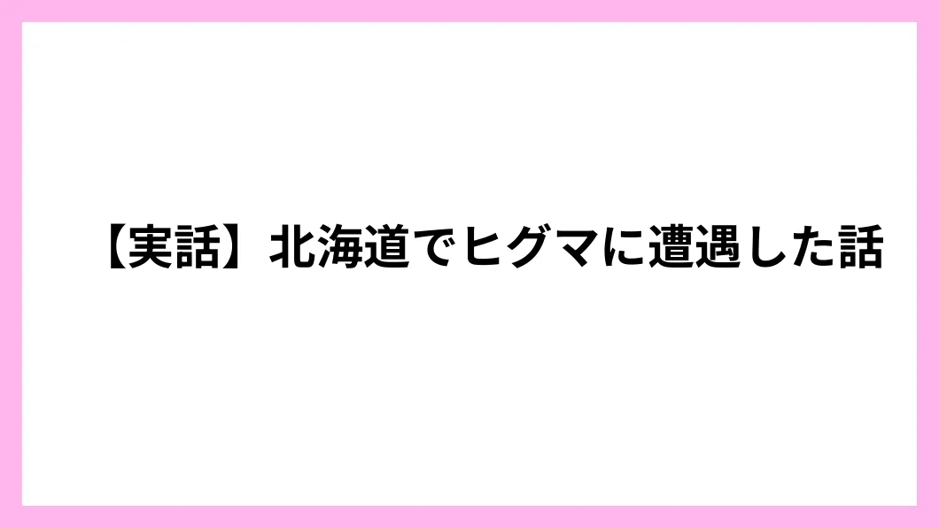 【実話】北海道でヒグマに遭遇した話